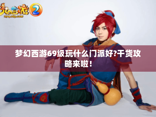 梦幻西游69级玩什么门派好?干货攻略来啦! 梦幻西游69级玩什么门派好?干货攻略来啦!