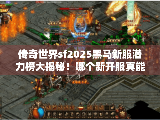 传奇世界sf2025黑马新服潜力榜大揭秘!哪个新开服真能赚到? 传奇世界sf2025黑马新服潜力榜大揭秘!哪个新开服真能赚到?