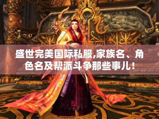 盛世完美国际私服,家族名、角色名及帮派斗争那些事儿! 盛世完美国际私服,家族名、角色名及帮派斗争那些事儿!