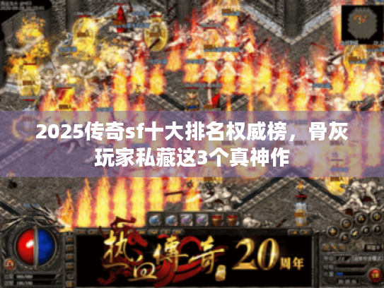 2025传奇sf十大排名权威榜,骨灰玩家私藏这3个真神作 2025传奇sf十大排名权威榜,骨灰玩家私藏这3个真神作