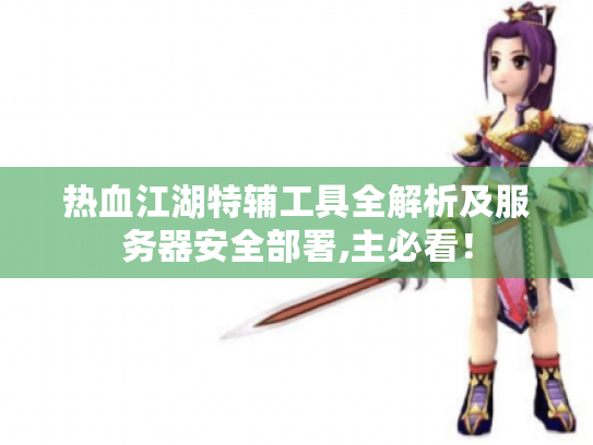热血江湖特辅工具全解析及服务器安全部署,主必看! 热血江湖特辅工具全解析及服务器安全部署,主必看!