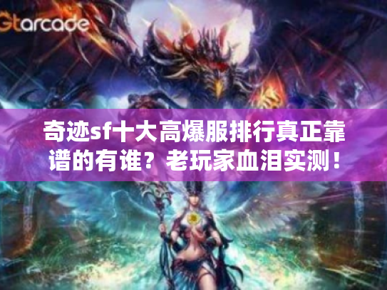 奇迹sf十大高爆服排行真正靠谱的有谁?老玩家血泪实测! 奇迹sf十大高爆服排行真正靠谱的有谁?老玩家血泪实测!