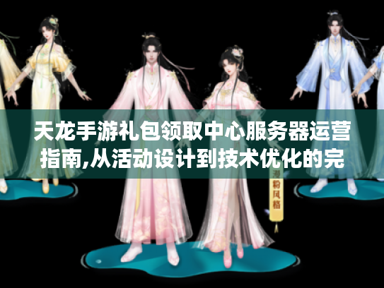 天龙手游礼包领取中心服务器运营指南,从活动设计到技术优化的完整方案 天龙手游礼包领取中心服务器运营指南,从活动设计到技术优化的完整方案