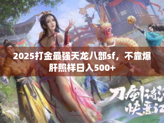 2025打金最强天龙八部sf,不靠爆肝照样日入500+ 2025打金最强天龙八部sf,不靠爆肝照样日入500+