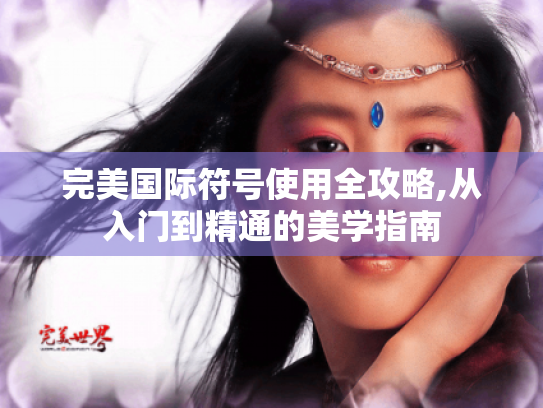 完美国际符号使用全攻略,从入门到精通的美学指南 完美国际符号使用全攻略,从入门到精通的美学指南