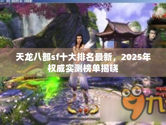 天龙八部sf十大排名最新，2025年权威实测榜单揭晓