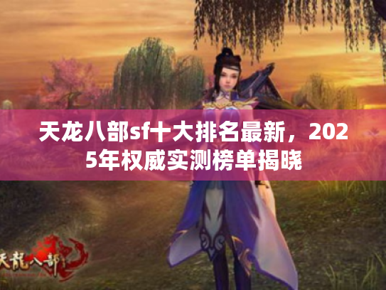 天龙八部sf十大排名最新，2025年权威实测榜单揭晓