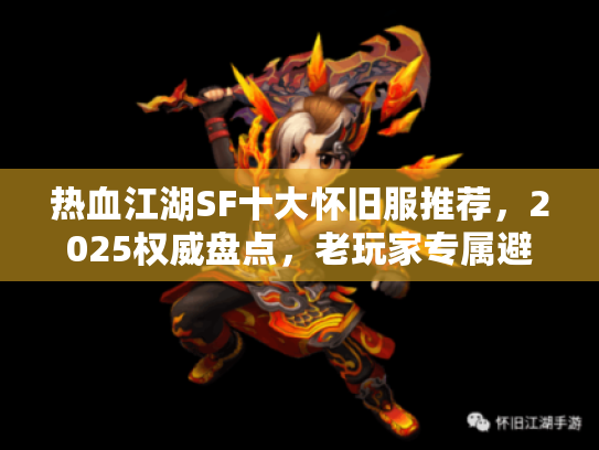 热血江湖SF十大怀旧服推荐,2025权威盘点,老玩家专属避坑指南 热血江湖SF十大怀旧服推荐,2025权威盘点,老玩家专属避坑指南