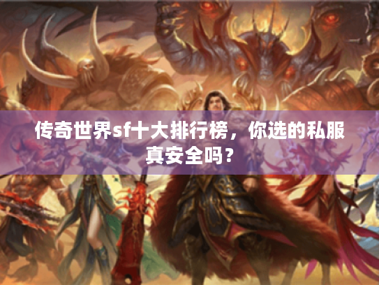 传奇世界sf十大排行榜,你选的私服真安全吗? 传奇世界sf十大排行榜,你选的私服真安全吗?