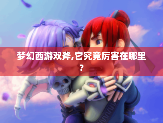 梦幻西游双斧,它究竟厉害在哪里? 梦幻西游双斧,它究竟厉害在哪里?