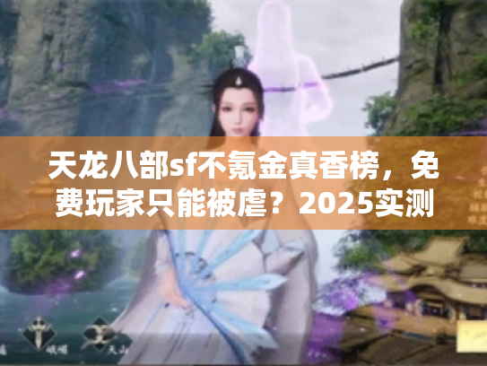 天龙八部sf不氪金真香榜，免费玩家只能被虐？2025实测不氪金真香榜！