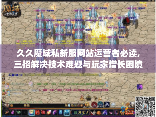 久久魔域私新服网站运营者必读,三招解决技术难题与玩家增长困境 久久魔域私新服网站运营者必读,三招解决技术难题与玩家增长困境