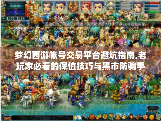 梦幻西游帐号交易平台避坑指南,老玩家必看的保值技巧与黑市防骗手册 梦幻西游帐号交易平台避坑指南,老玩家必看的保值技巧与黑市防骗手册
