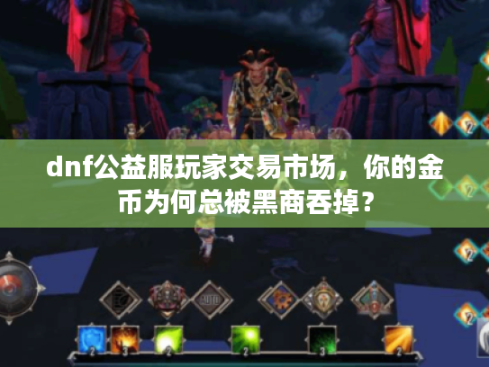 dnf公益服玩家交易市场，你的金币为何总被黑商吞掉？