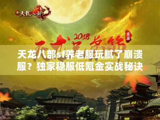 天龙八部sf养老服玩腻了崩溃服?独家稳服低氪金实战秘诀 天龙八部sf养老服玩腻了崩溃服?独家稳服低氪金实战秘诀