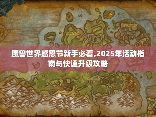 魔兽世界感恩节新手必看,2025年活动指南与快速升级攻略 魔兽世界感恩节新手必看,2025年活动指南与快速升级攻略