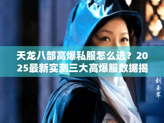 天龙八部高爆私服怎么选?2025最新实测三大高爆服数据揭秘 天龙八部高爆私服怎么选?2025最新实测三大高爆服数据揭秘