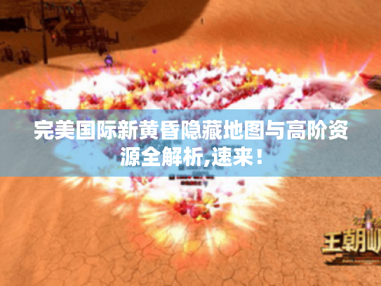 完美国际新黄昏隐藏地图与高阶资源全解析,速来! 完美国际新黄昏隐藏地图与高阶资源全解析,速来!