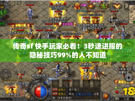 传奇sf 快手玩家必看!3秒速进服的隐秘技巧99%的人不知道 传奇sf 快手玩家必看!3秒速进服的隐秘技巧99%的人不知道