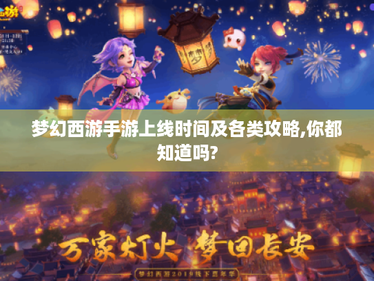 梦幻西游手游上线时间及各类攻略,你都知道吗? 梦幻西游手游上线时间及各类攻略,你都知道吗?