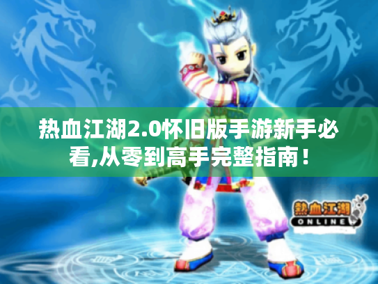 热血江湖2.0怀旧版手游新手必看,从零到高手完整指南! 热血江湖2.0怀旧版手游新手必看,从零到高手完整指南!