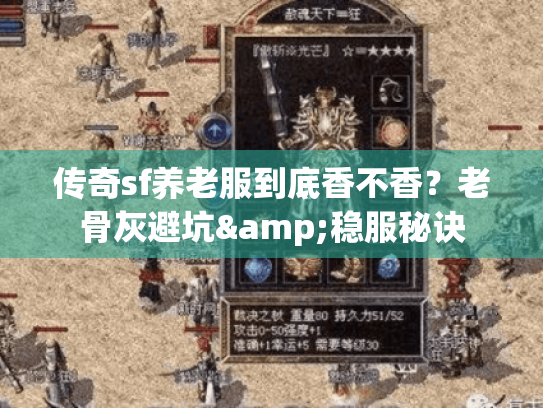 传奇sf养老服到底香不香?老骨灰避坑&稳服秘诀 传奇sf养老服到底香不香?老骨灰避坑&稳服秘诀