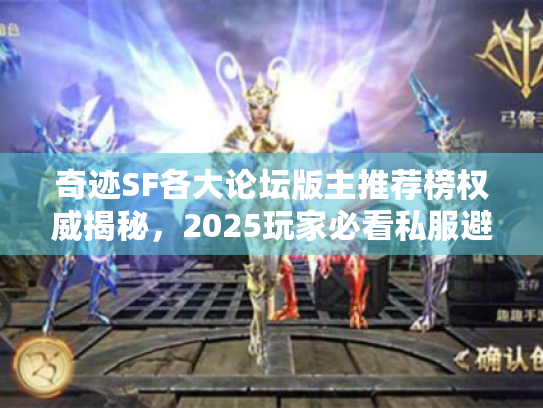 奇迹SF各大论坛版主推荐榜权威揭秘,2025玩家必看私服避坑指南 奇迹SF各大论坛版主推荐榜权威揭秘,2025玩家必看私服避坑指南