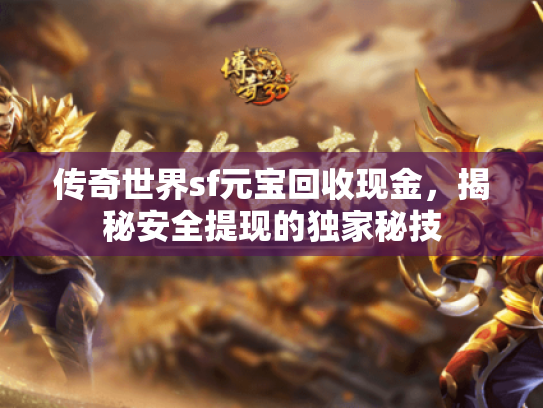 传奇世界sf元宝回收现金,揭秘安全提现的独家秘技 传奇世界sf元宝回收现金,揭秘安全提现的独家秘技
