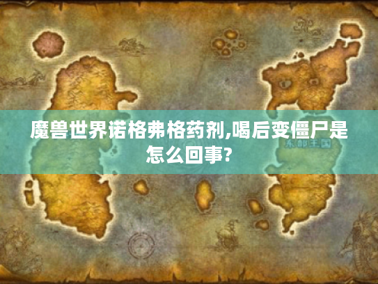 魔兽世界诺格弗格药剂,喝后变僵尸是怎么回事?