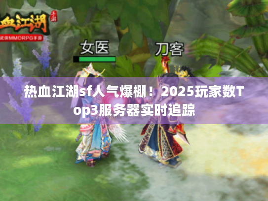 热血江湖sf人气爆棚!2025玩家数Top3服务器实时追踪 热血江湖sf人气爆棚!2025玩家数Top3服务器实时追踪