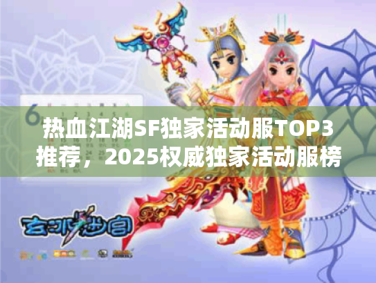 热血江湖SF独家活动服TOP3推荐,2025权威独家活动服榜单首选揭晓 热血江湖SF独家活动服TOP3推荐,2025权威独家活动服榜单首选揭晓