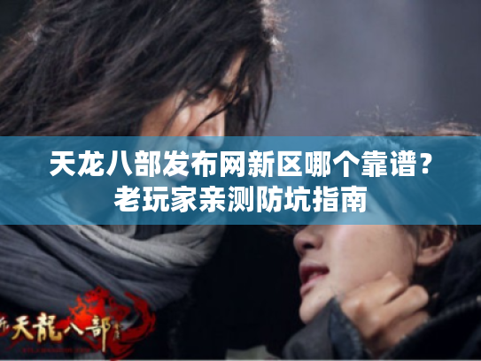 天龙八部发布网新区哪个靠谱?老玩家亲测防坑指南 天龙八部发布网新区哪个靠谱?老玩家亲测防坑指南