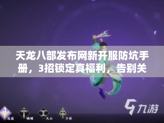 天龙八部发布网新开服防坑手册,3招锁定真福利,告别关服跑路陷阱 天龙八部发布网新开服防坑手册,3招锁定真福利,告别关服跑路陷阱