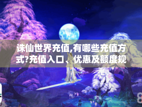诛仙世界充值,有哪些充值方式?充值入口、优惠及额度规定揭秘 诛仙世界充值,有哪些充值方式?充值入口、优惠及额度规定揭秘