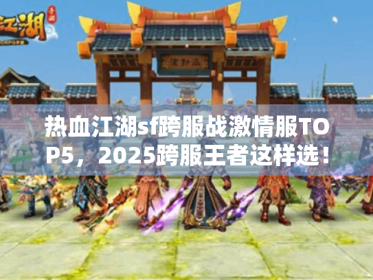热血江湖sf跨服战激情服TOP5，2025跨服王者这样选！