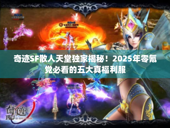 奇迹SF散人天堂独家揭秘!2025年零氪党必看的五大真福利服 奇迹SF散人天堂独家揭秘!2025年零氪党必看的五大真福利服