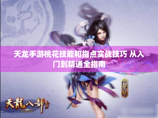 天龙手游桃花技能和指点实战技巧 从入门到精通全指南 天龙手游桃花技能和指点实战技巧 从入门到精通全指南