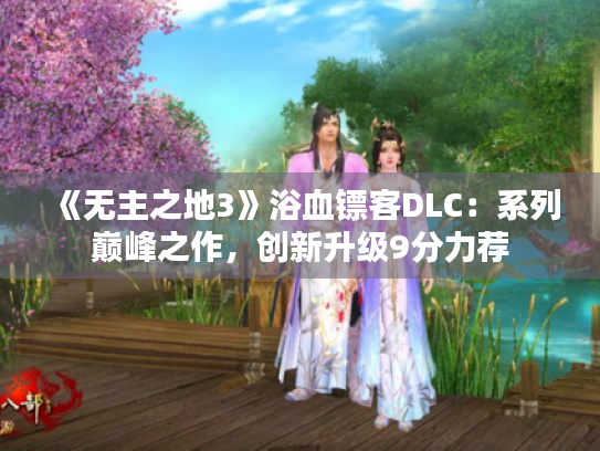 《无主之地3》浴血镖客DLC:系列巅峰之作,创新升级9分力荐 《无主之地3》浴血镖客DLC:系列巅峰之作,创新升级9分力荐