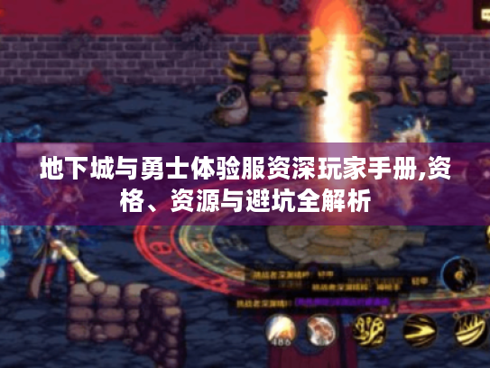 地下城与勇士体验服资深玩家手册,资格、资源与避坑全解析