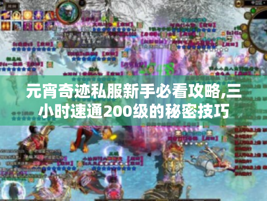 元宵奇迹私服新手必看攻略,三小时速通200级的秘密技巧 元宵奇迹私服新手必看攻略,三小时速通200级的秘密技巧