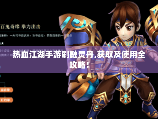 热血江湖手游刷融灵丹,获取及使用全攻略! 热血江湖手游刷融灵丹,获取及使用全攻略!