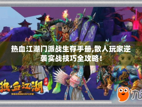 热血江湖门派战生存手册,散人玩家逆袭实战技巧全攻略! 热血江湖门派战生存手册,散人玩家逆袭实战技巧全攻略!