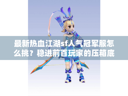 最新热血江湖sf人气冠军服怎么挑?稳进前百玩家的压箱底攻略 最新热血江湖sf人气冠军服怎么挑?稳进前百玩家的压箱底攻略