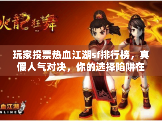 玩家投票热血江湖sf排行榜，真假人气对决，你的选择陷阱在哪？