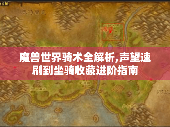 魔兽世界骑术全解析,声望速刷到坐骑收藏进阶指南 魔兽世界骑术全解析,声望速刷到坐骑收藏进阶指南