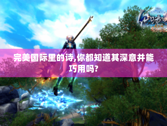完美国际里的诗,你都知道其深意并能巧用吗? 完美国际里的诗,你都知道其深意并能巧用吗?