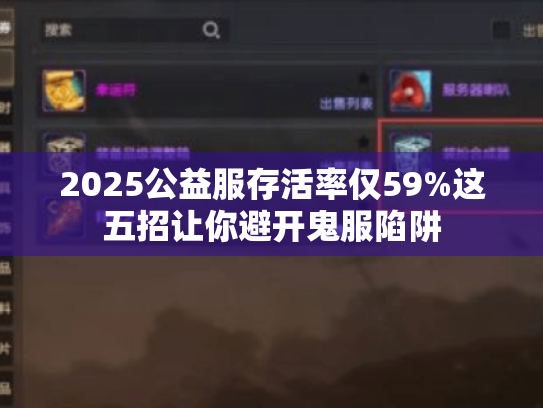 2025公益服存活率仅59%这五招让你避开鬼服陷阱 2025公益服存活率仅59%这五招让你避开鬼服陷阱