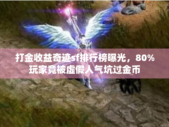 打金收益奇迹sf排行榜曝光,80%玩家竟被虚假人气坑过金币 打金收益奇迹sf排行榜曝光,80%玩家竟被虚假人气坑过金币