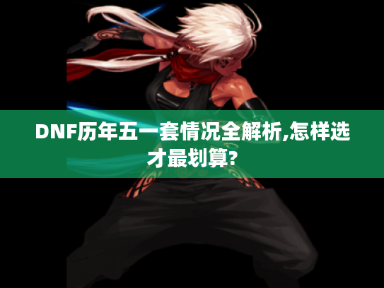DNF历年五一套情况全解析,怎样选才最划算?