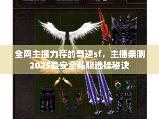 全网主播力荐的奇迹sf,主播亲测2025最安全私服选择秘诀 全网主播力荐的奇迹sf,主播亲测2025最安全私服选择秘诀